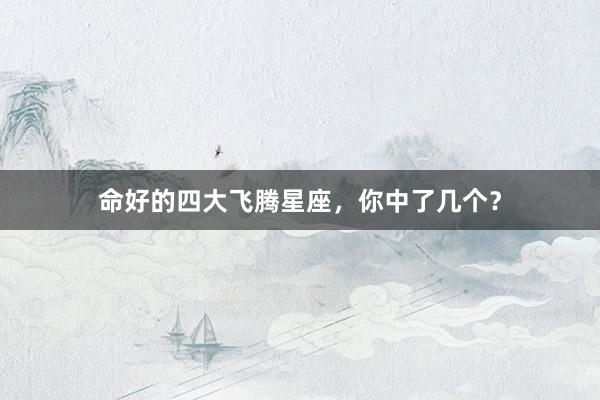 命好的四大飞腾星座，你中了几个？