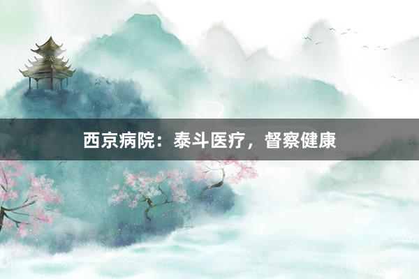 西京病院：泰斗医疗，督察健康