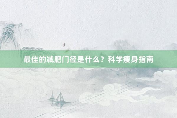 最佳的减肥门径是什么？科学瘦身指南