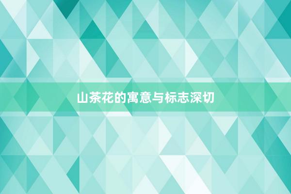山茶花的寓意与标志深切